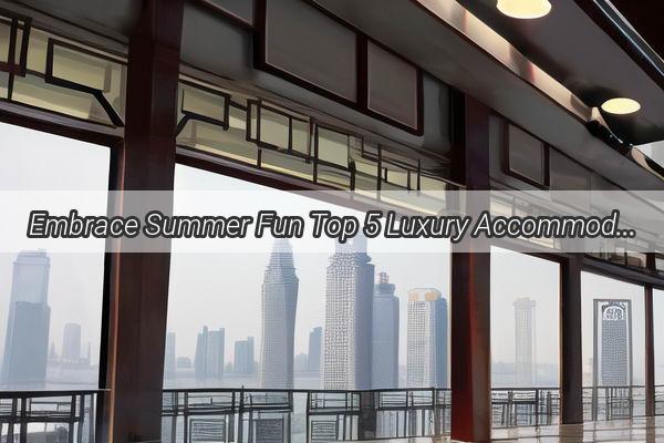 Embrace Summer Fun Top 5 Luxury Accommodations Near Guangzhou Water Park